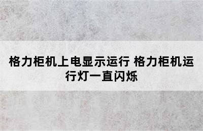 格力柜机上电显示运行 格力柜机运行灯一直闪烁